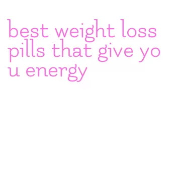 best weight loss pills that give you energy