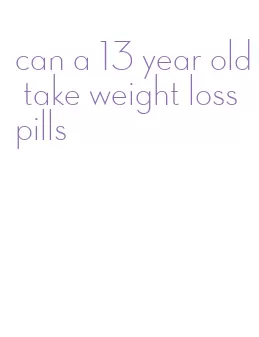 can a 13 year old take weight loss pills