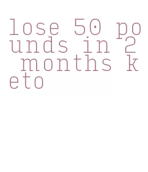 lose 50 pounds in 2 months keto