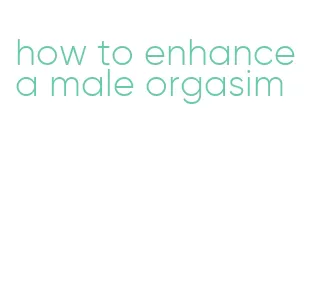 how to enhance a male orgasim