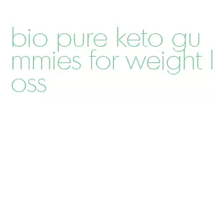 bio pure keto gummies for weight loss