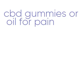 cbd gummies or oil for pain