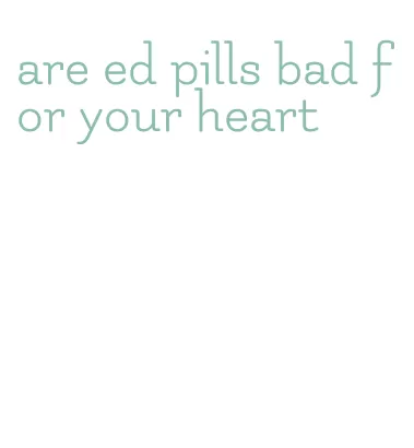 are ed pills bad for your heart