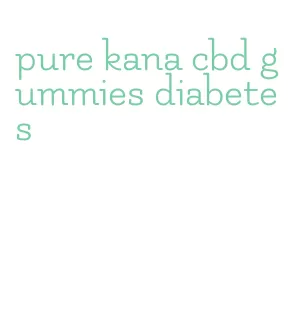 pure kana cbd gummies diabetes