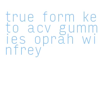 true form keto acv gummies oprah winfrey