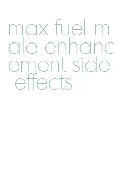 max fuel male enhancement side effects