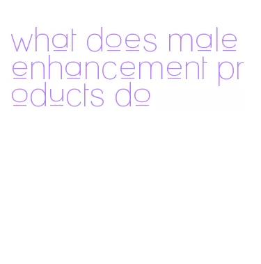 what does male enhancement products do