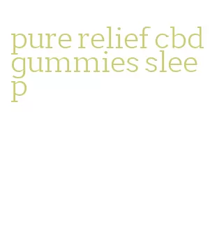 pure relief cbd gummies sleep