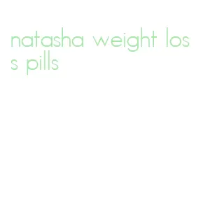 natasha weight loss pills