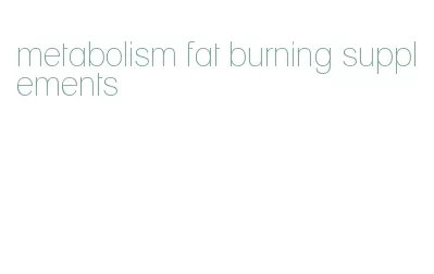 metabolism fat burning supplements