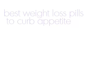 best weight loss pills to curb appetite