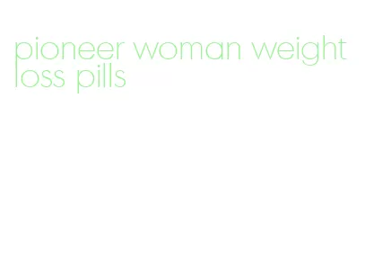 pioneer woman weight loss pills