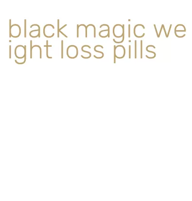 black magic weight loss pills