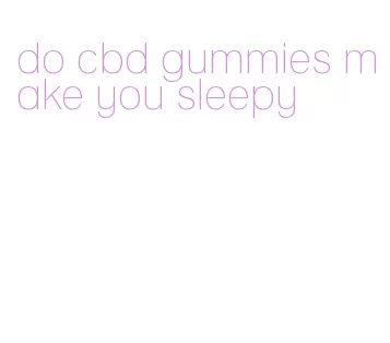 do cbd gummies make you sleepy