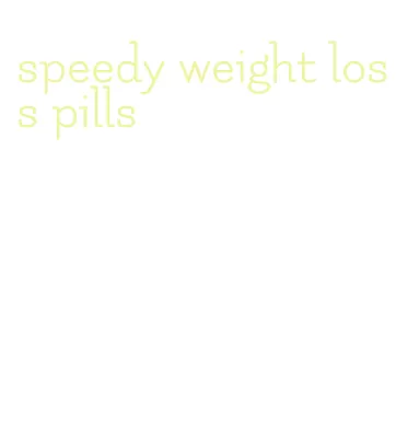 speedy weight loss pills