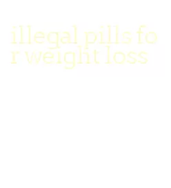 illegal pills for weight loss