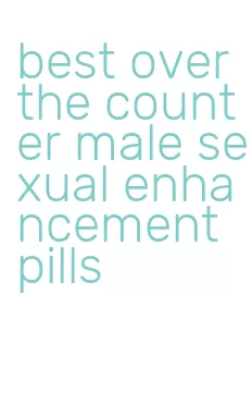 best over the counter male sexual enhancement pills