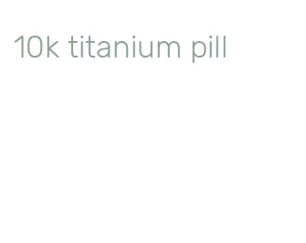 10k titanium pill