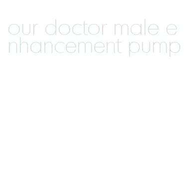 our doctor male enhancement pump