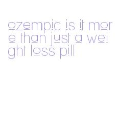 ozempic is it more than just a weight loss pill