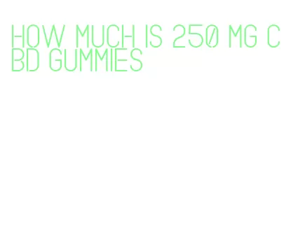 how much is 250 mg cbd gummies