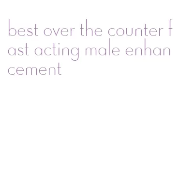 best over the counter fast acting male enhancement