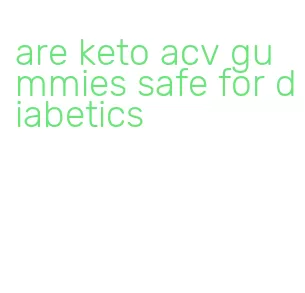 are keto acv gummies safe for diabetics