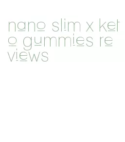 nano slim x keto gummies reviews