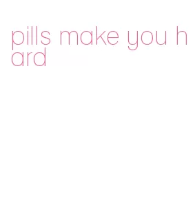 pills make you hard