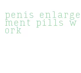 penis enlargement pills work