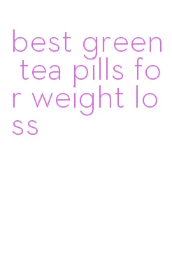 best green tea pills for weight loss