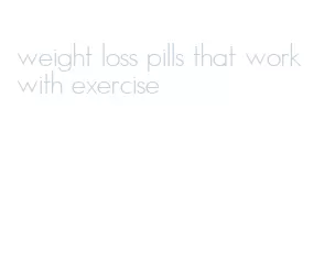 weight loss pills that work with exercise