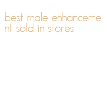 best male enhancement sold in stores