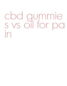 cbd gummies vs oil for pain