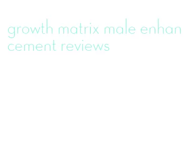 growth matrix male enhancement reviews