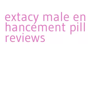 extacy male enhancement pill reviews