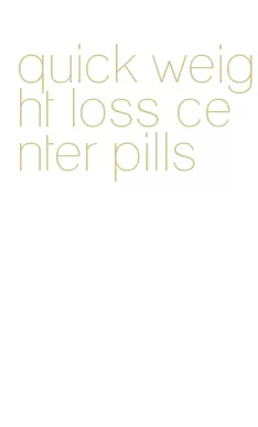 quick weight loss center pills