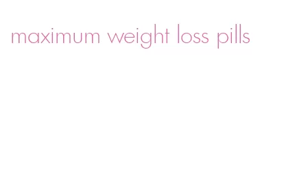 maximum weight loss pills