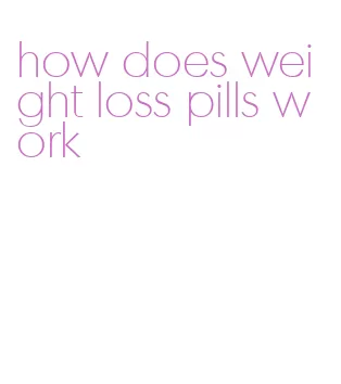 how does weight loss pills work