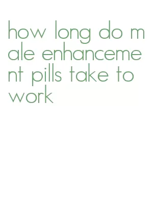 how long do male enhancement pills take to work