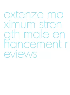 extenze maximum strength male enhancement reviews