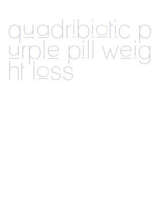 quadribiotic purple pill weight loss