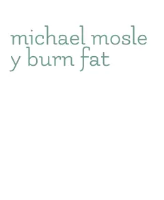 michael mosley burn fat