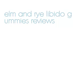 elm and rye libido gummies reviews