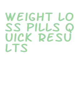 weight loss pills quick results