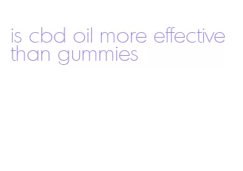 is cbd oil more effective than gummies