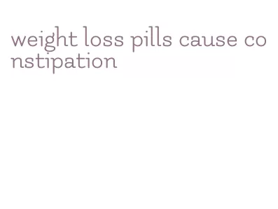 weight loss pills cause constipation