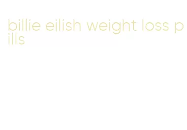 billie eilish weight loss pills