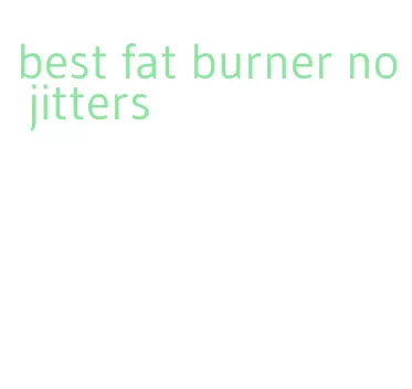 best fat burner no jitters