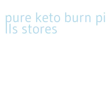 pure keto burn pills stores